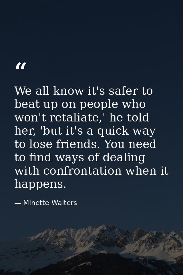 We all know it's safer to beat up on people who won't retaliate,' he told her, 'but it's a quick way to lose friends. Yo — Minette Walters