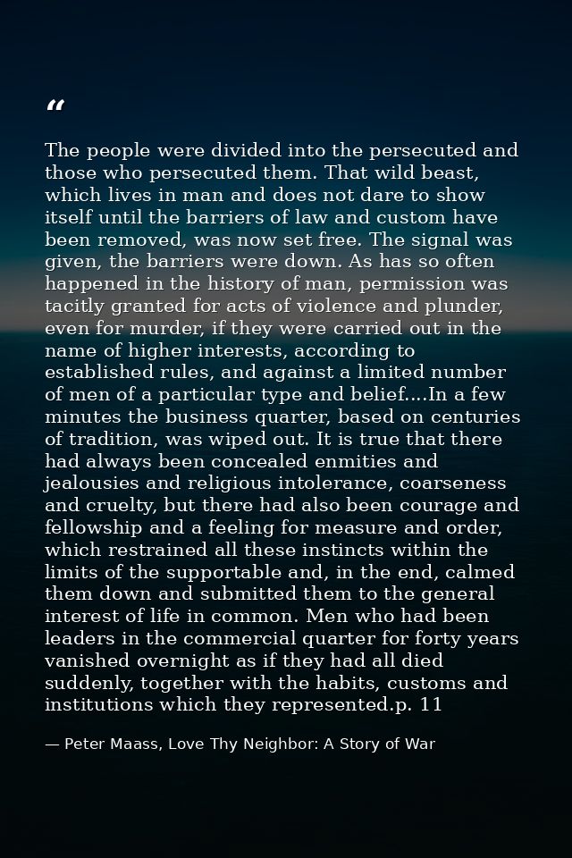 The people were divided into the persecuted and those who persecuted them. That wild beast, which lives in man and does  — Peter Maass, Love Thy Neighbor: A Story of War