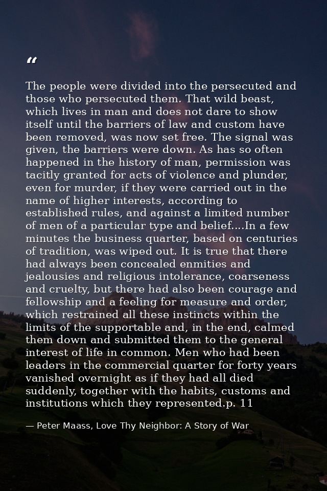 The people were divided into the persecuted and those who persecuted them. That wild beast, which lives in man and does  — Peter Maass, Love Thy Neighbor: A Story of War
