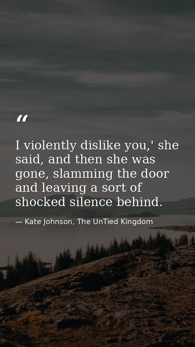 I violently dislike you,' she said, and then she was gone, slamming the door and leaving a sort of shocked silence behin — Kate Johnson, The UnTied Kingdom