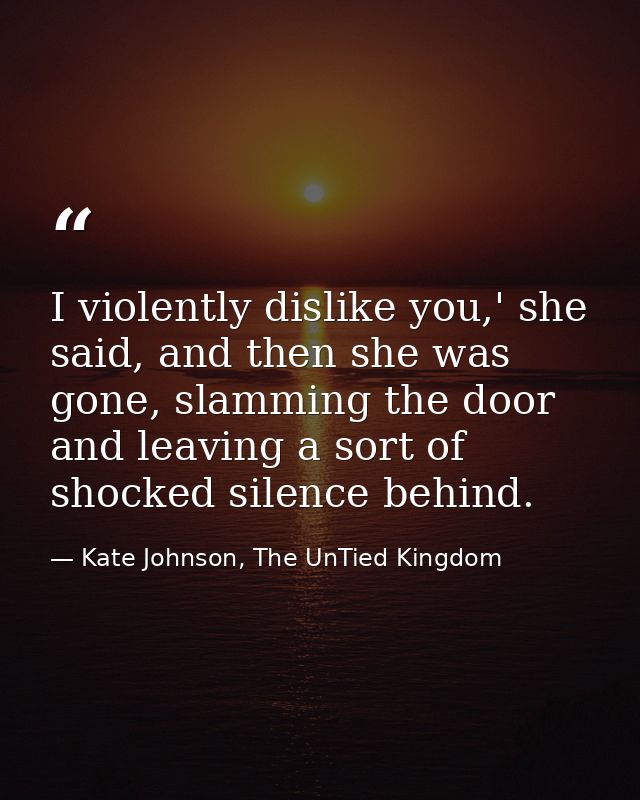 I violently dislike you,' she said, and then she was gone, slamming the door and leaving a sort of shocked silence behin — Kate Johnson, The UnTied Kingdom