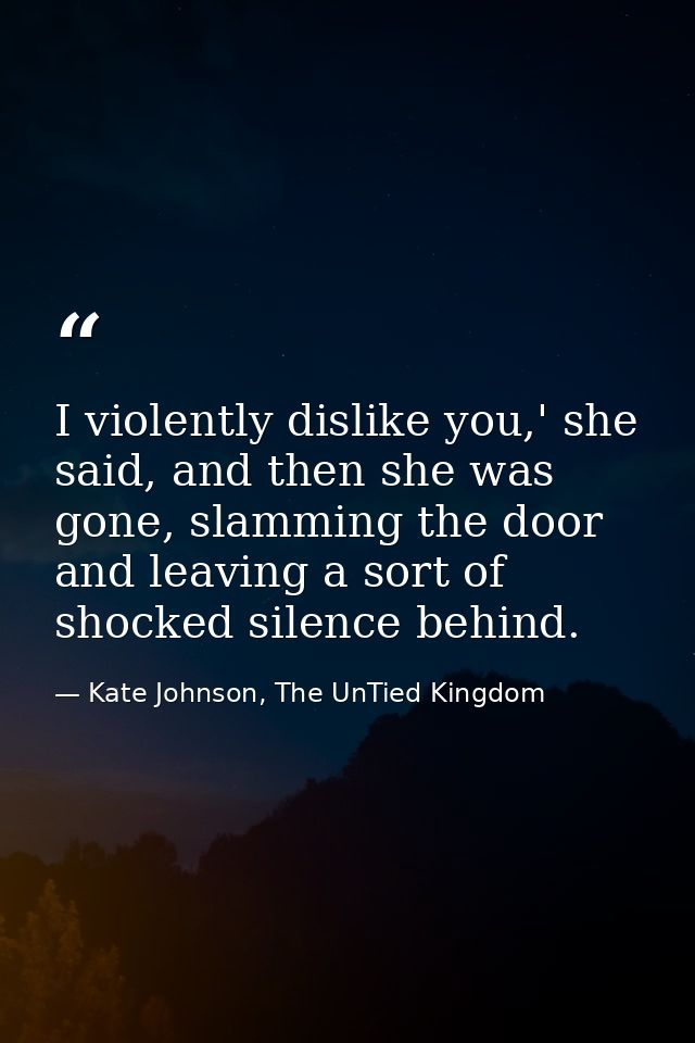 I violently dislike you,' she said, and then she was gone, slamming the door and leaving a sort of shocked silence behin — Kate Johnson, The UnTied Kingdom