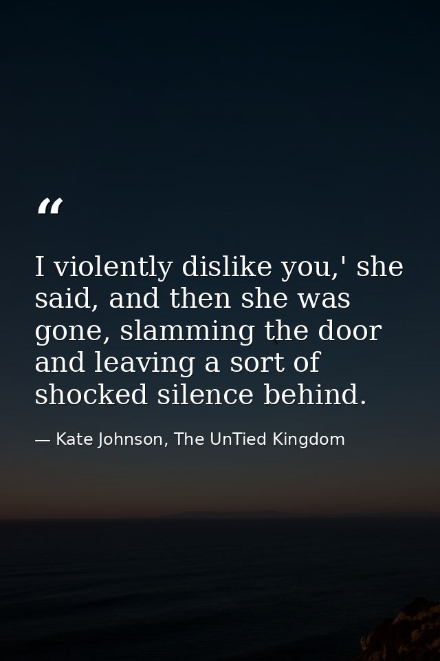 I violently dislike you,' she said, and then she was gone, slamming the door and leaving a sort of shocked silence behin — Kate Johnson, The UnTied Kingdom
