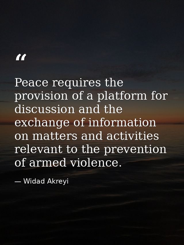 Peace requires the provision of a platform for discussion and the exchange of information on matters and activities rele — Widad Akreyi