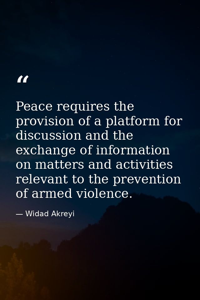 Peace requires the provision of a platform for discussion and the exchange of information on matters and activities rele — Widad Akreyi