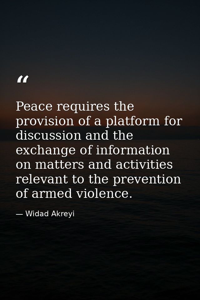 Peace requires the provision of a platform for discussion and the exchange of information on matters and activities rele — Widad Akreyi