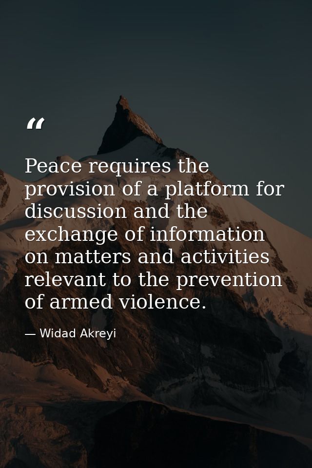 Peace requires the provision of a platform for discussion and the exchange of information on matters and activities rele — Widad Akreyi