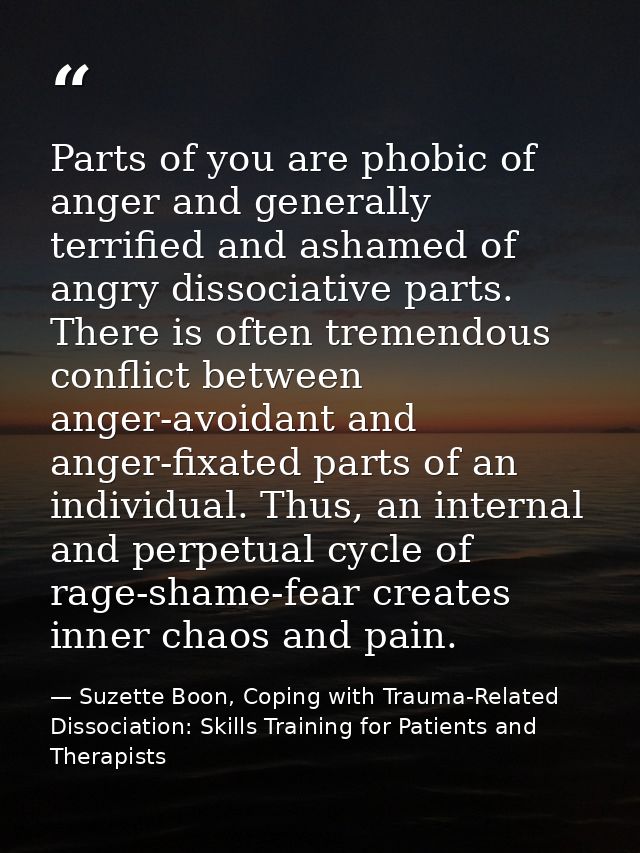 Parts of you are phobic of anger and generally terrified and ashamed of angry dissociative parts. There is often tremend — Suzette Boon, Coping with Trauma-Related Dissociation: Skills Training for Patients and Therapists