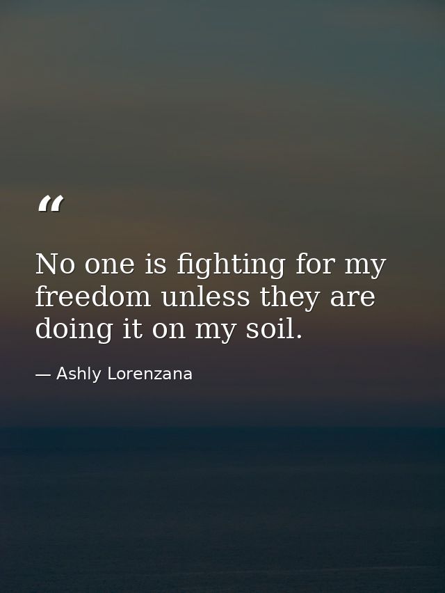 No one is fighting for my freedom unless they are doing it on my soil. — Ashly Lorenzana