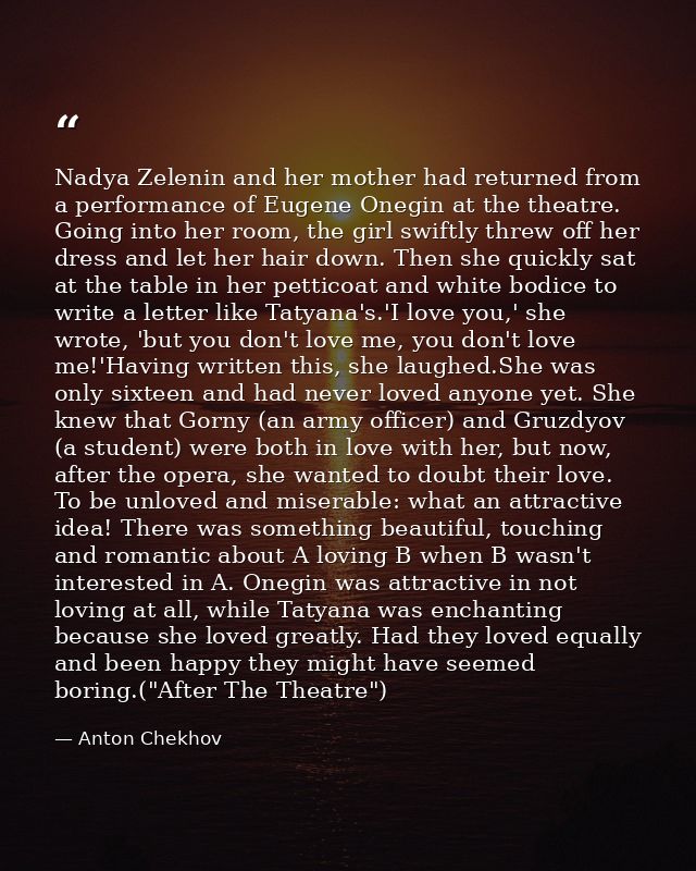 Nadya Zelenin and her mother had returned from a performance of Eugene Onegin at the theatre. Going into her room, the g — Anton Chekhov