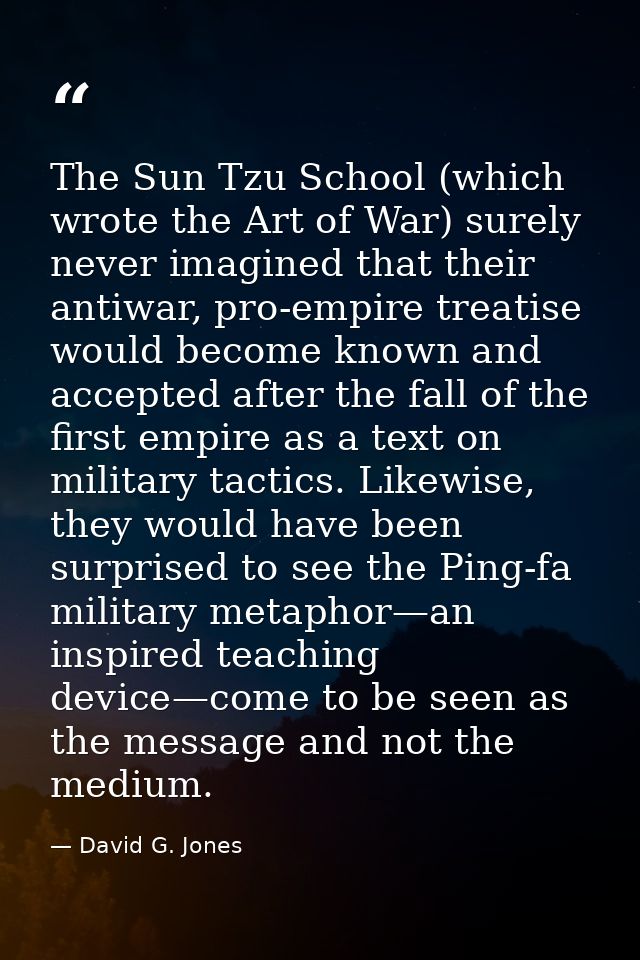 The Sun Tzu School (which wrote the Art of War) surely never imagined that their antiwar, pro-empire treatise would beco — David G. Jones