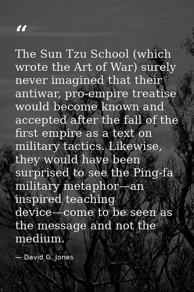 The Sun Tzu School (which wrote the Art of War) surely never imagined that their antiwar, pro-empire treatise would beco — David G. Jones
