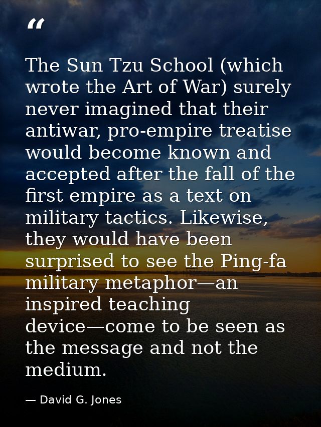 The Sun Tzu School (which wrote the Art of War) surely never imagined that their antiwar, pro-empire treatise would beco — David G. Jones