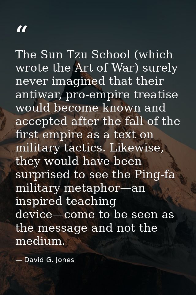 The Sun Tzu School (which wrote the Art of War) surely never imagined that their antiwar, pro-empire treatise would beco — David G. Jones
