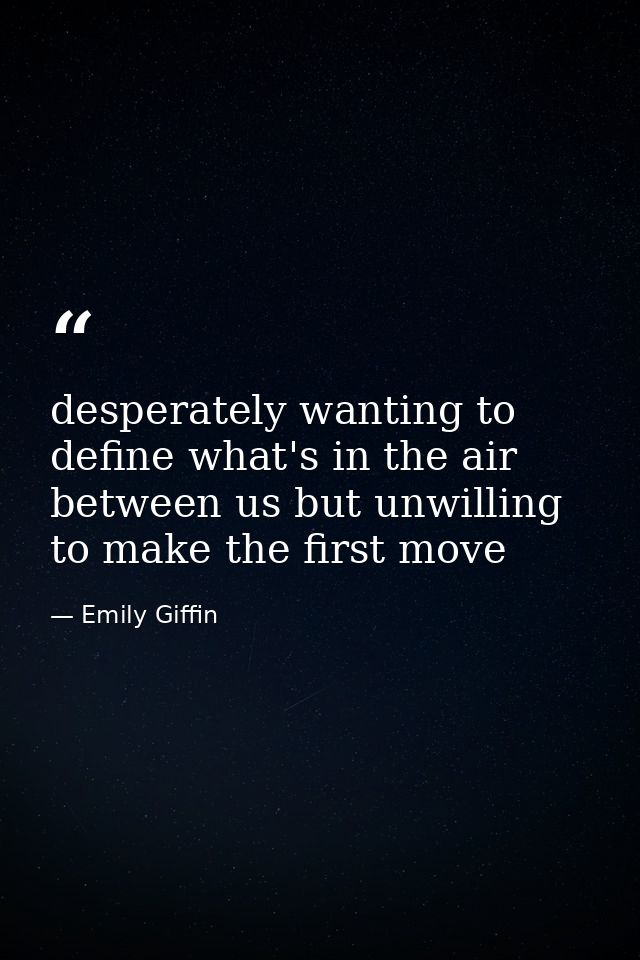 desperately wanting to define what's in the air between us but unwilling to make the first move — Emily Giffin