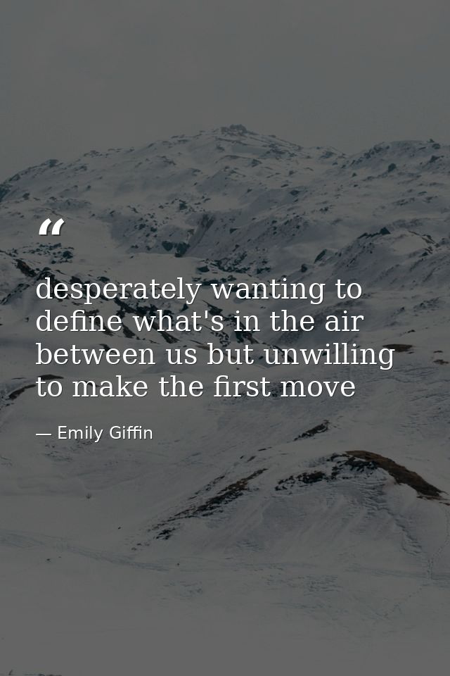 desperately wanting to define what's in the air between us but unwilling to make the first move — Emily Giffin