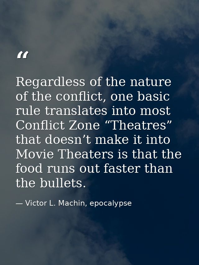 Regardless of the nature of the conflict, one basic rule translates into most Conflict Zone “Theatres” that doesn’t make — Victor L. Machin, epocalypse