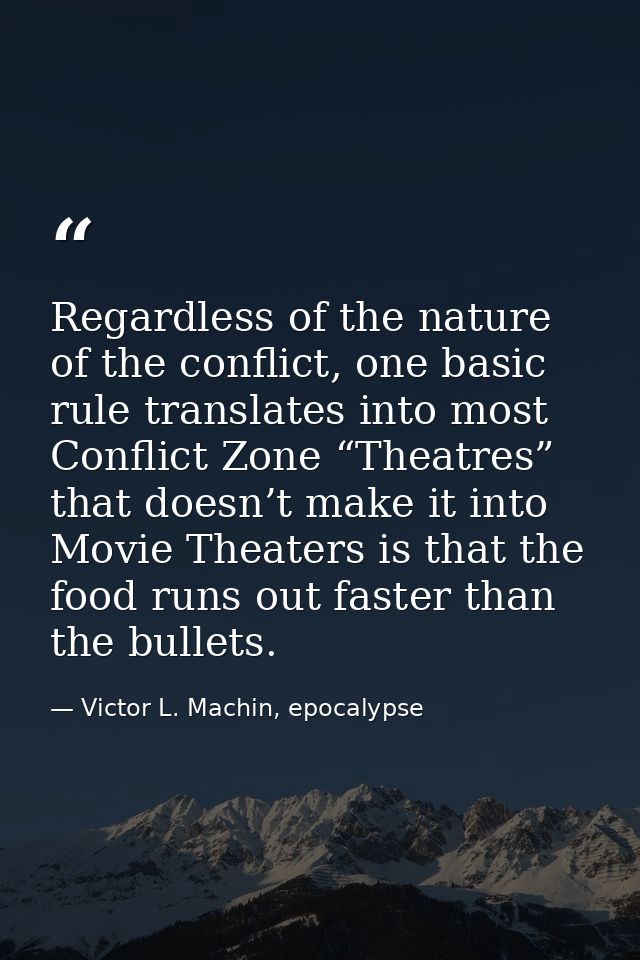 Regardless of the nature of the conflict, one basic rule translates into most Conflict Zone “Theatres” that doesn’t make — Victor L. Machin, epocalypse