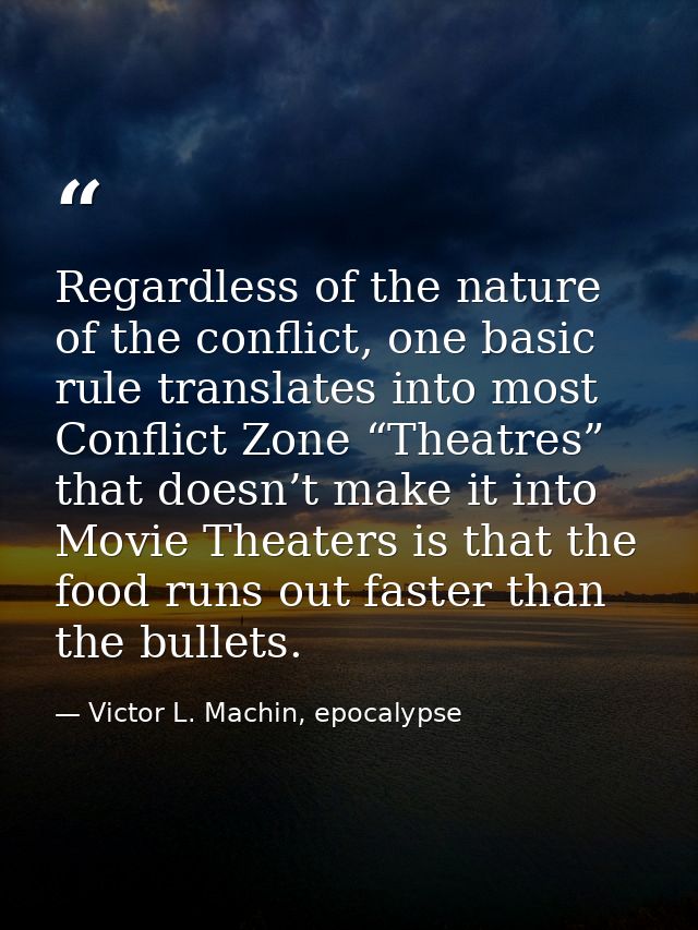 Regardless of the nature of the conflict, one basic rule translates into most Conflict Zone “Theatres” that doesn’t make — Victor L. Machin, epocalypse