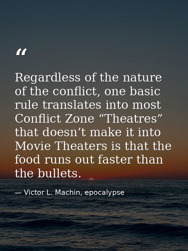 Regardless of the nature of the conflict, one basic rule translates into most Conflict Zone “Theatres” that doesn’t make — Victor L. Machin, epocalypse