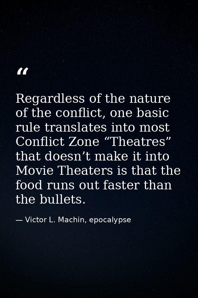 Regardless of the nature of the conflict, one basic rule translates into most Conflict Zone “Theatres” that doesn’t make — Victor L. Machin, epocalypse