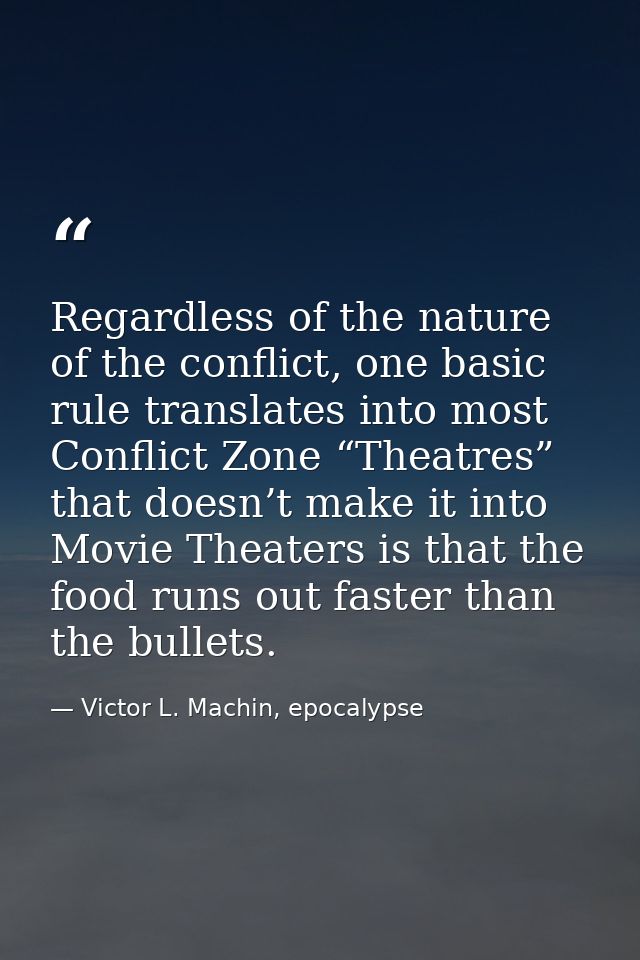Regardless of the nature of the conflict, one basic rule translates into most Conflict Zone “Theatres” that doesn’t make — Victor L. Machin, epocalypse