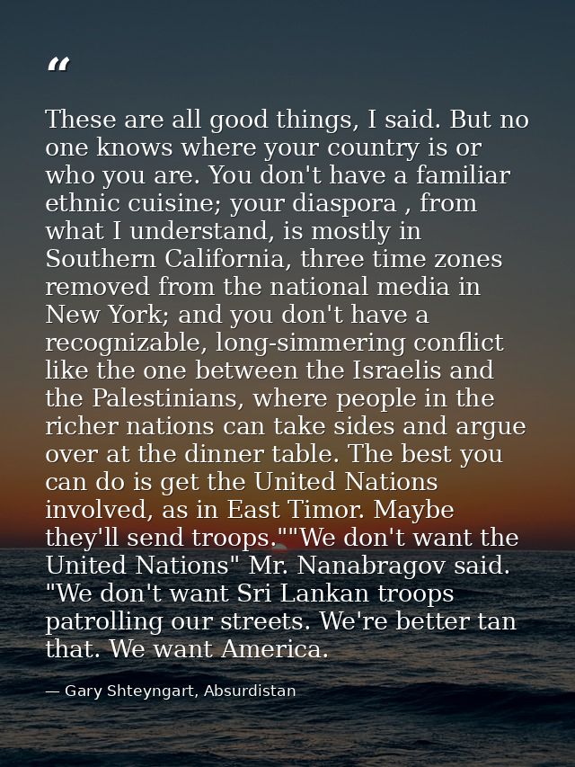 These are all good things, I said. But no one knows where your country is or who you are. You don't have a familiar ethn — Gary Shteyngart, Absurdistan