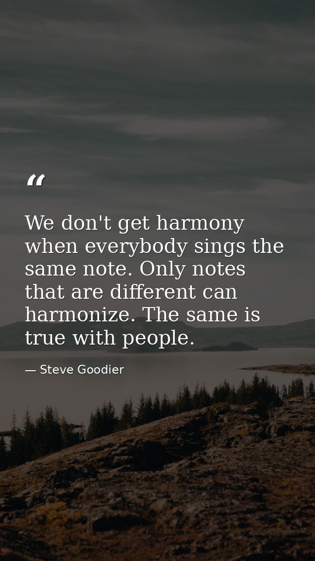 We don't get harmony when everybody sings the same note. Only notes that are different can harmonize. The same is true w — Steve Goodier