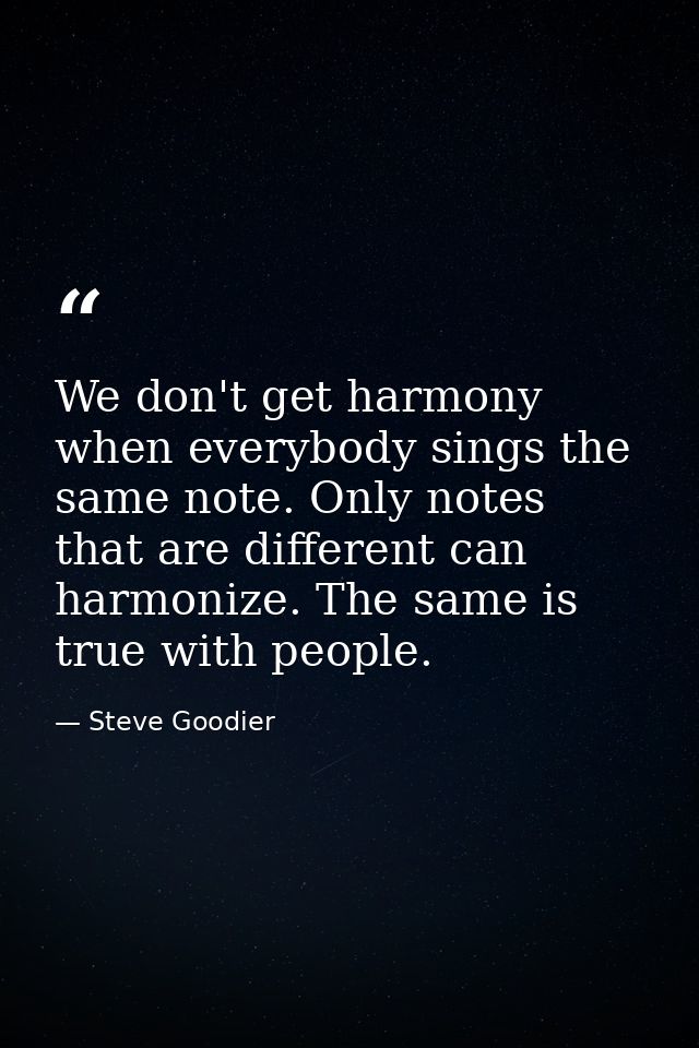 We don't get harmony when everybody sings the same note. Only notes that are different can harmonize. The same is true w — Steve Goodier
