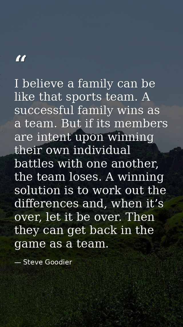 I believe a family can be like that sports team. A successful family wins as a team. But if its members are intent upon  — Steve Goodier