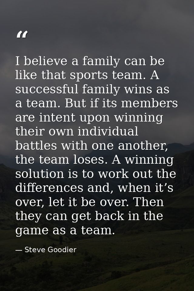 I believe a family can be like that sports team. A successful family wins as a team. But if its members are intent upon  — Steve Goodier