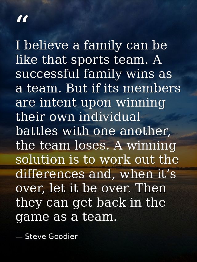 I believe a family can be like that sports team. A successful family wins as a team. But if its members are intent upon  — Steve Goodier