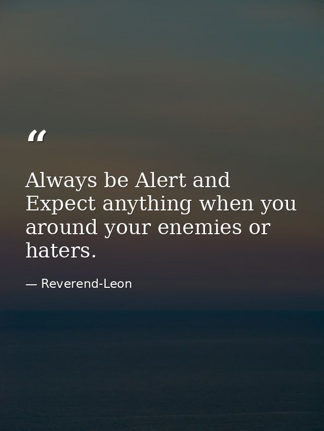 Always be Alert and Expect anything when you around your enemies or haters. — Reverend-Leon