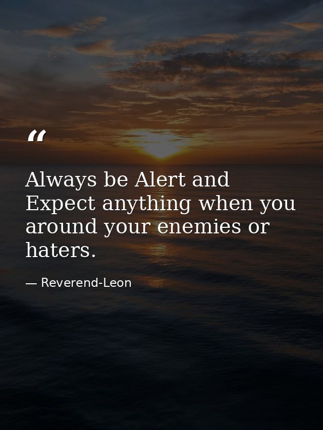Always be Alert and Expect anything when you around your enemies or haters. — Reverend-Leon