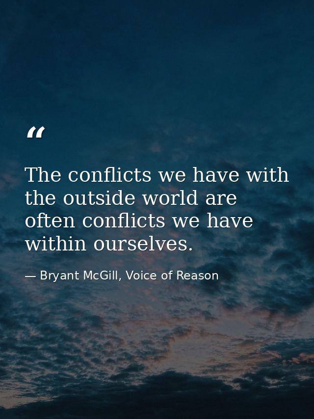 The conflicts we have with the outside world are often conflicts we have within ourselves. — Bryant McGill, Voice of Reason