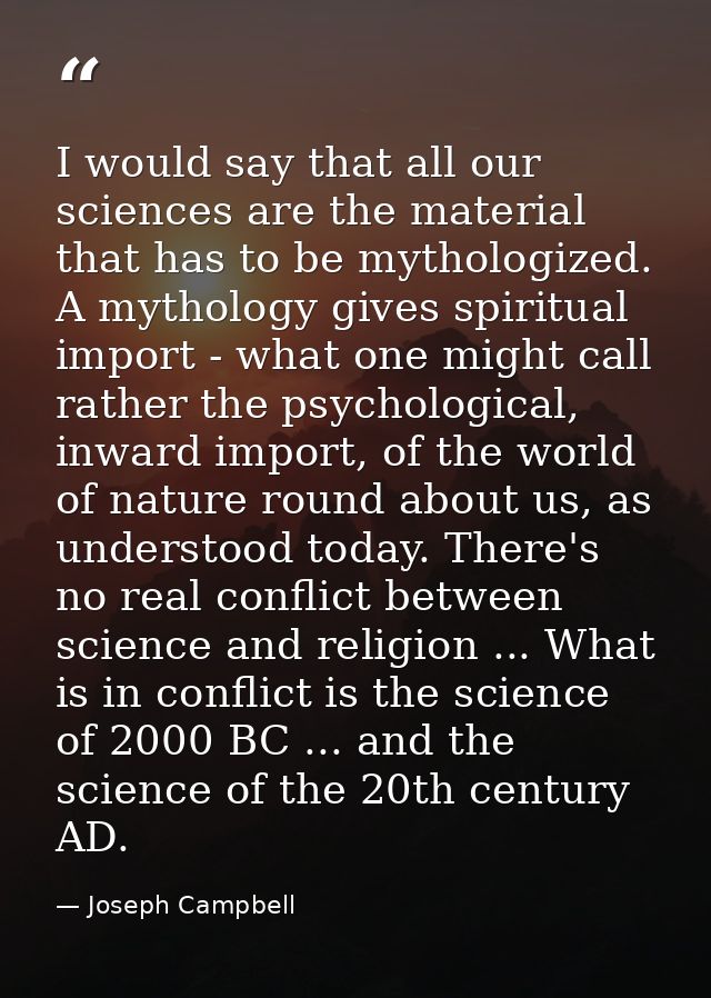 I would say that all our sciences are the material that has to be mythologized. A mythology gives spiritual import - wha — Joseph Campbell
