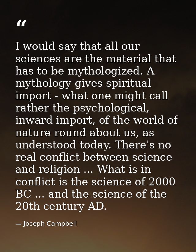 I would say that all our sciences are the material that has to be mythologized. A mythology gives spiritual import - wha — Joseph Campbell