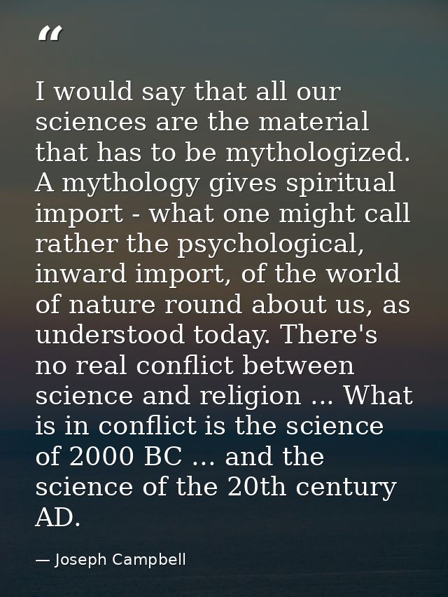 I would say that all our sciences are the material that has to be mythologized. A mythology gives spiritual import - wha — Joseph Campbell
