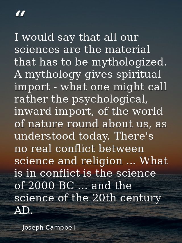I would say that all our sciences are the material that has to be mythologized. A mythology gives spiritual import - wha — Joseph Campbell