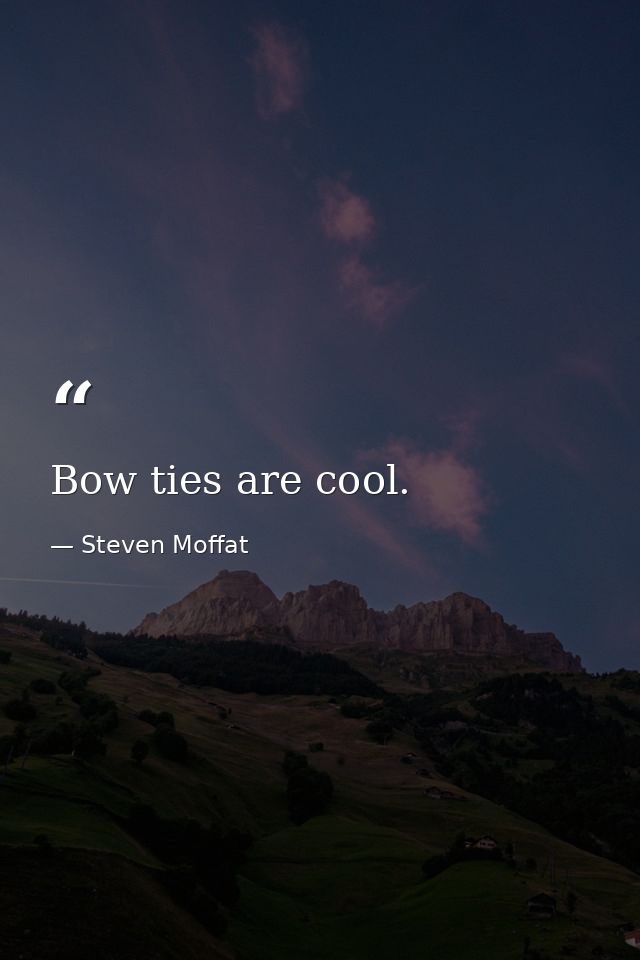 Bow ties are cool. — Steven Moffat