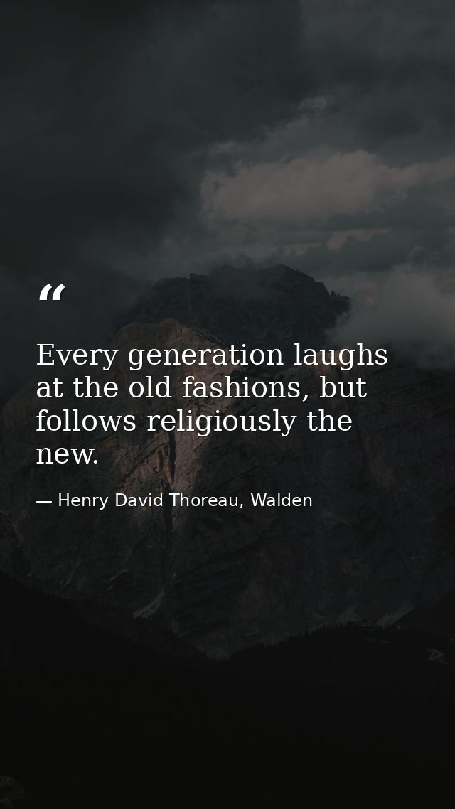 Every generation laughs at the old fashions, but follows religiously the new. — Henry David Thoreau, Walden