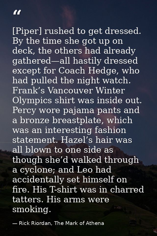 [Piper] rushed to get dressed. By the time she got up on deck, the others had already gathered—all hastily dressed excep — Rick Riordan, The Mark of Athena