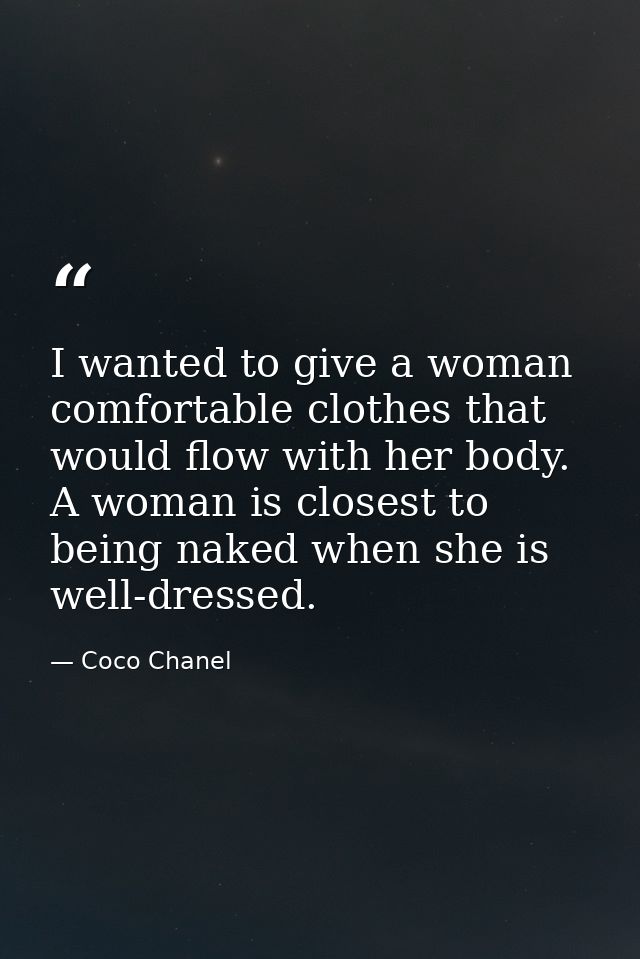 I wanted to give a woman comfortable clothes that would flow with her body. A woman is closest to being naked when she i — Coco Chanel