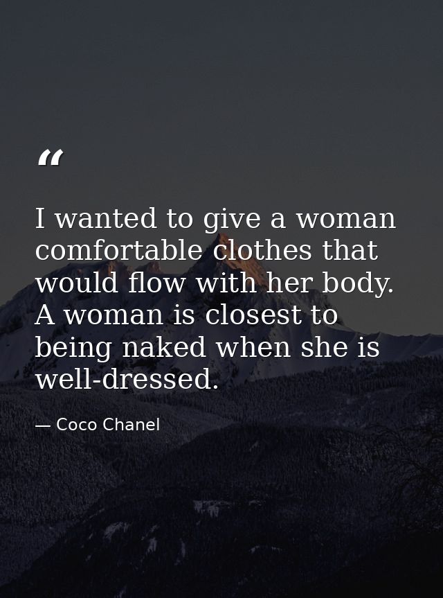 I wanted to give a woman comfortable clothes that would flow with her body. A woman is closest to being naked when she i — Coco Chanel