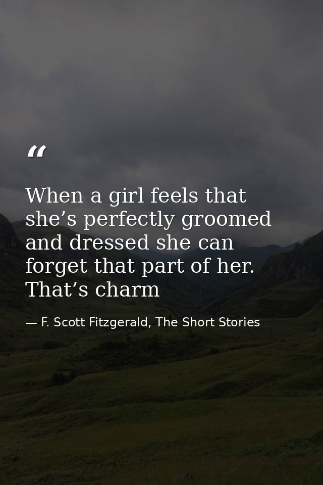 When a girl feels that she’s perfectly groomed and dressed she can forget that part of her. That’s charm — F. Scott Fitzgerald, The Short Stories