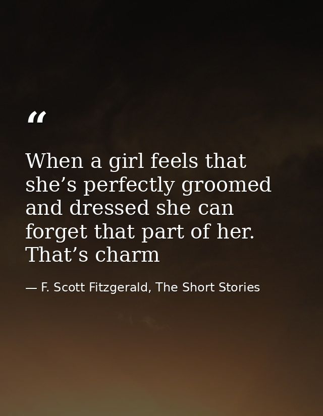 When a girl feels that she’s perfectly groomed and dressed she can forget that part of her. That’s charm — F. Scott Fitzgerald, The Short Stories