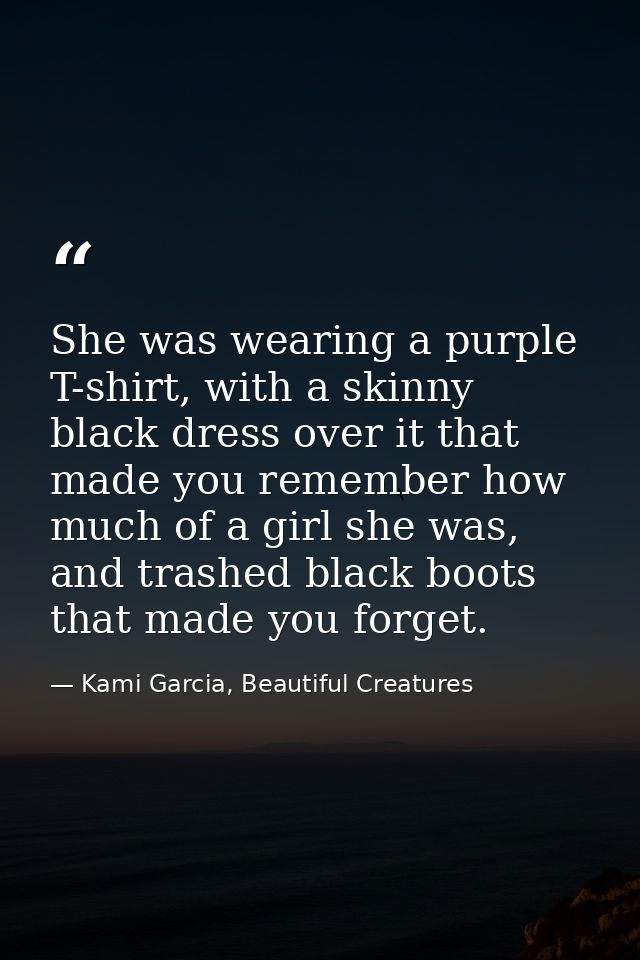 She was wearing a purple T-shirt, with a skinny black dress over it that made you remember how much of a girl she was, a — Kami Garcia, Beautiful Creatures