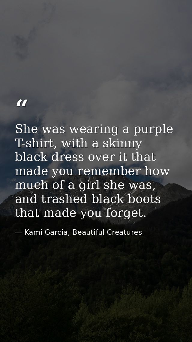 She was wearing a purple T-shirt, with a skinny black dress over it that made you remember how much of a girl she was, a — Kami Garcia, Beautiful Creatures