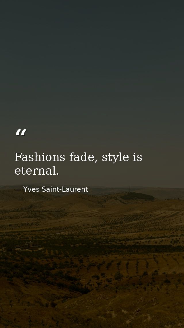 Fashions fade, style is eternal. — Yves Saint-Laurent