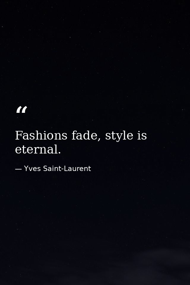 Fashions fade, style is eternal. — Yves Saint-Laurent